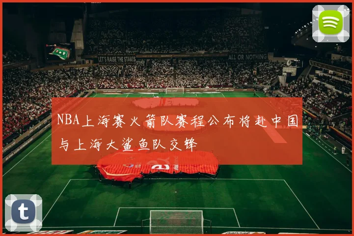 NBA上海赛火箭队赛程公布将赴中国与上海大鲨鱼队交锋