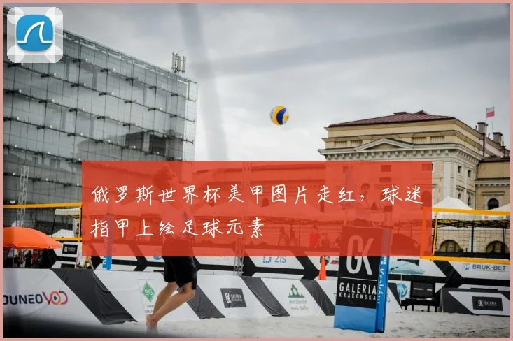 俄罗斯世界杯美甲图片走红,球迷指甲上绘足球元素