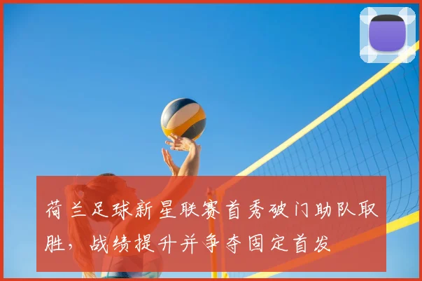 荷兰足球新星联赛首秀破门助队取胜，战绩提升并争夺固定首发