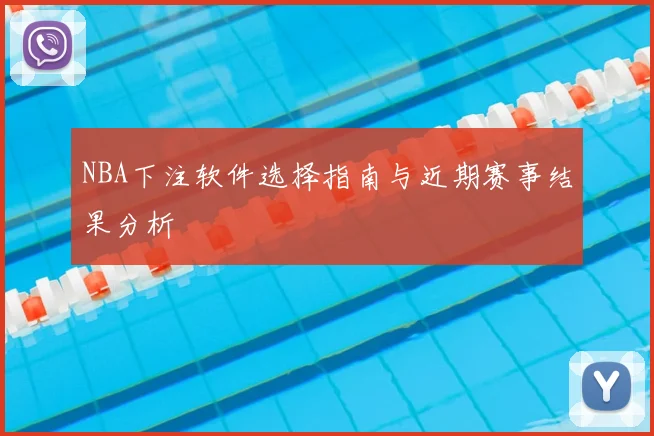 NBA下注软件选择指南与近期赛事结果分析