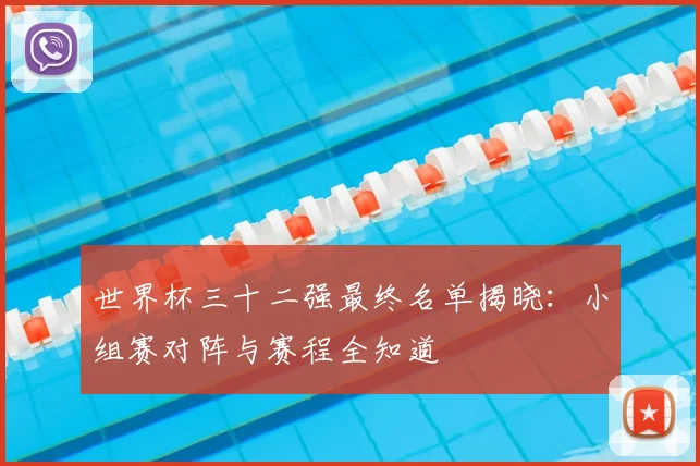 世界杯三十二强最终名单揭晓:小组赛对阵与赛程全知道