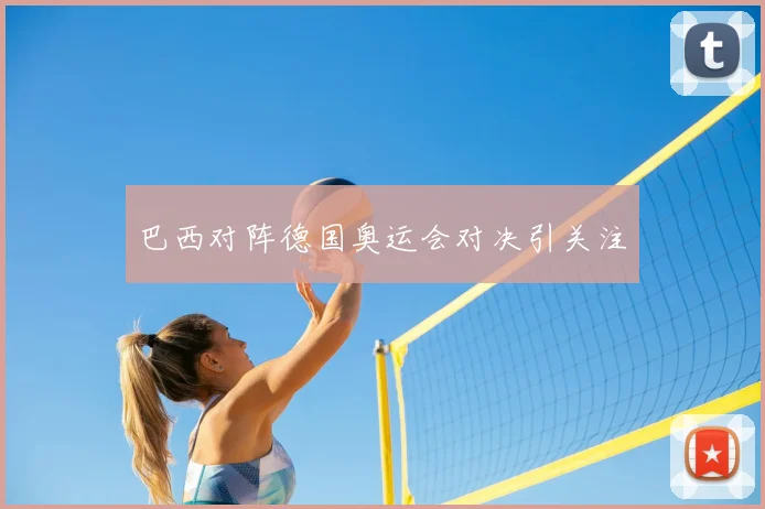巴西对阵德国奥运会对决引关注
