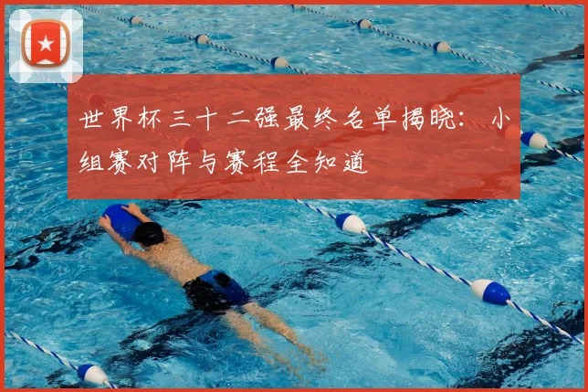 世界杯三十二强最终名单揭晓：小组赛对阵与赛程全知道