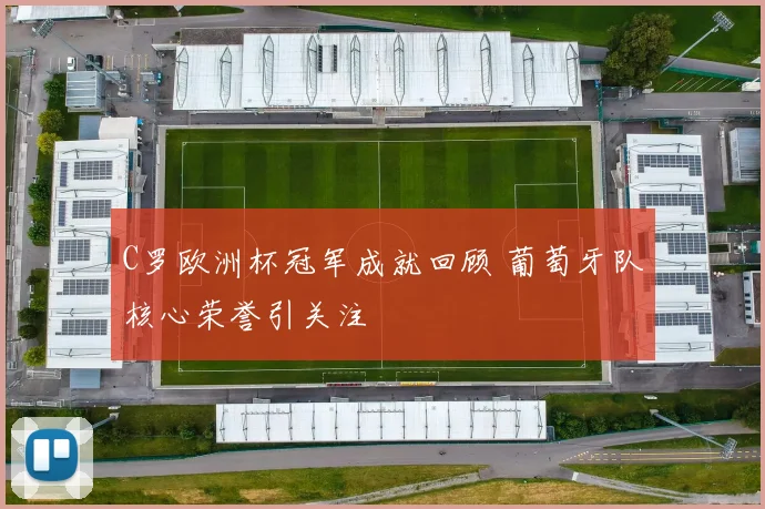C罗欧洲杯冠军成就回顾 葡萄牙队核心荣誉引关注