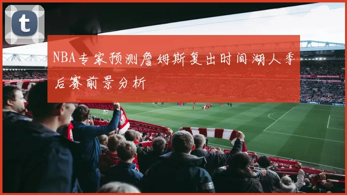 NBA专家预测詹姆斯复出时间湖人季后赛前景分析