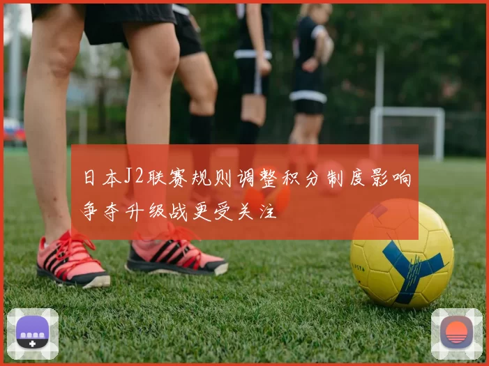 日本J2联赛规则调整积分制度影响争夺升级战更受关注