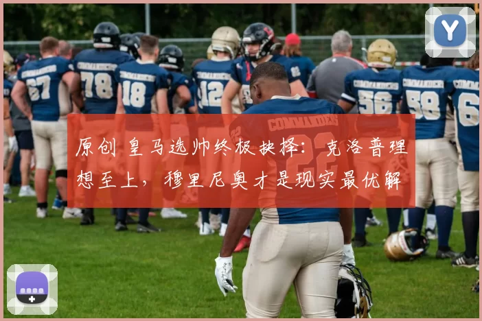 原创 皇马选帅终极抉择：克洛普理想至上，穆里尼奥才是现实最优解_