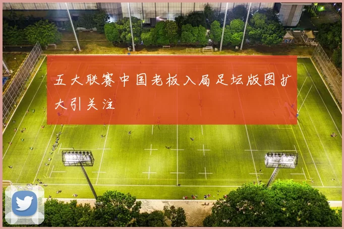 五大联赛中国老板入局足坛版图扩大引关注