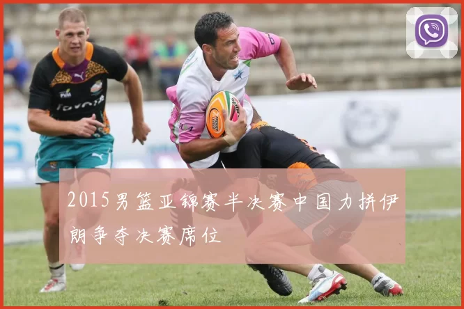 2015男篮亚锦赛半决赛中国力拼伊朗争夺决赛席位