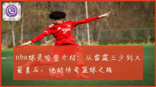 nba球员哈登介绍：从雷霆三少到火箭基石，他的传奇篮球之路
