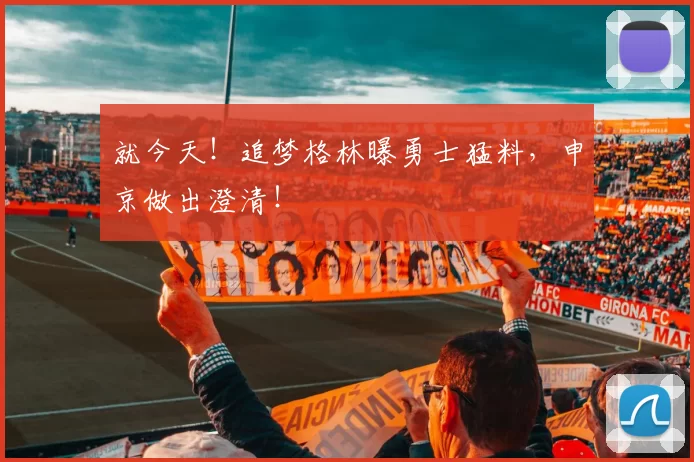 就今天！追梦格林曝勇士猛料，申京做出澄清！