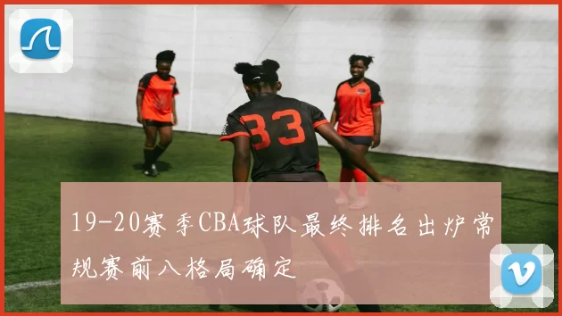 19-20赛季CBA球队最终排名出炉常规赛前八格局确定