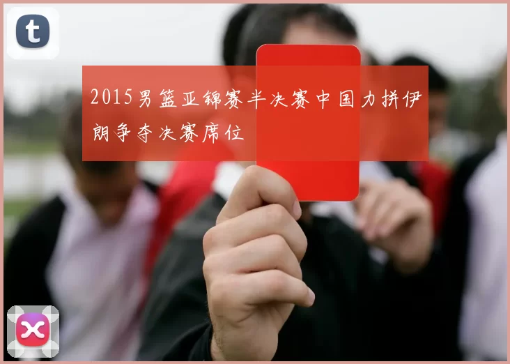 2015男篮亚锦赛半决赛中国力拼伊朗争夺决赛席位