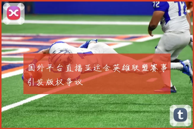 国外平台直播亚运会英雄联盟赛事引发版权争议