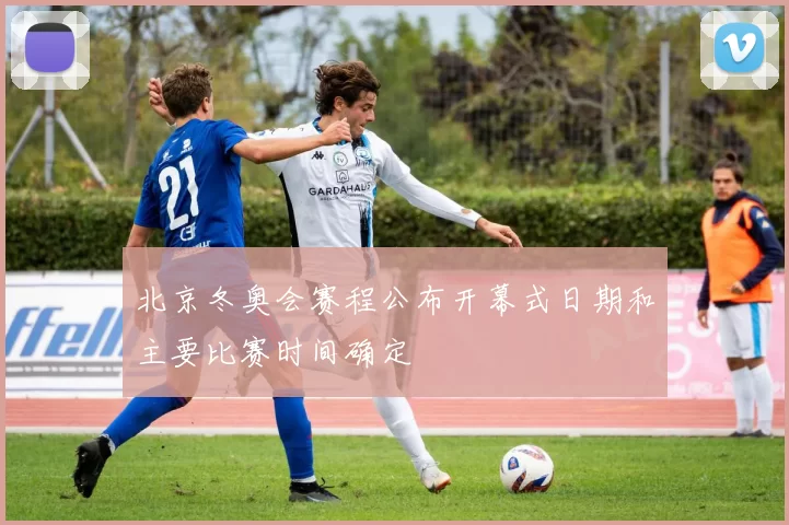 北京冬奥会赛程公布开幕式日期和主要比赛时间确定