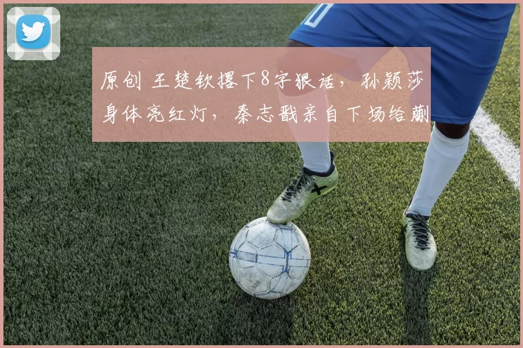 原创 王楚钦撂下8字狠话，孙颖莎身体亮红灯，秦志戬亲自下场给蒯曼喂球