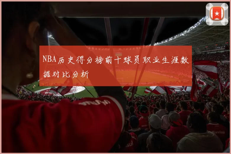 NBA历史得分榜前十球员职业生涯数据对比分析