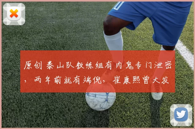 原创 泰山队教练组有内鬼专门泄密，两年前就有端倪，崔康熙曾大发雷霆