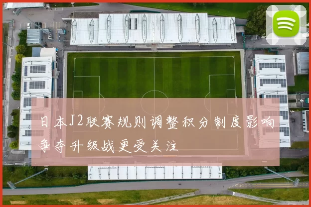 日本J2联赛规则调整积分制度影响争夺升级战更受关注