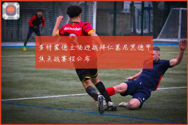 多特蒙德主场迎战拜仁慕尼黑德甲焦点战赛程公布