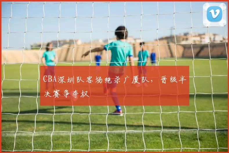 CBA深圳队客场绝杀广厦队，晋级半决赛争夺权