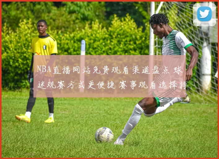 NBA直播网站免费观看渠道盘点 球迷观赛方式更便捷 赛事观看选择持续增加