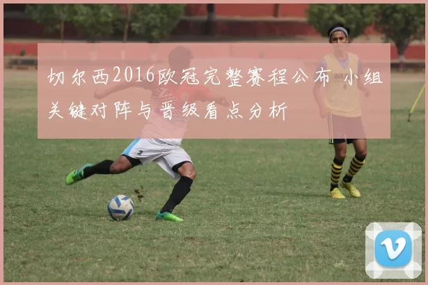 切尔西2016欧冠完整赛程公布 小组关键对阵与晋级看点分析