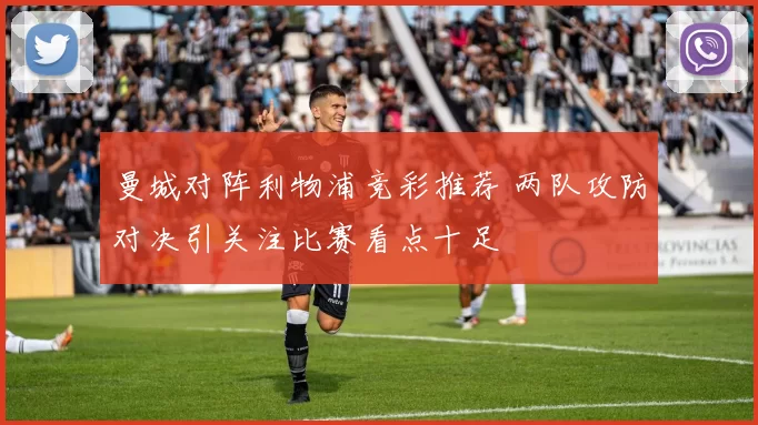曼城对阵利物浦竞彩推荐 两队攻防对决引关注比赛看点十足