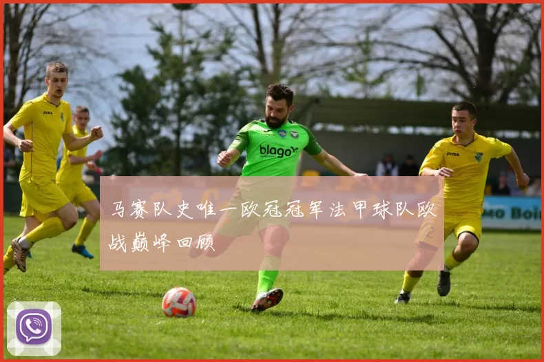 马赛队史唯一欧冠冠军法甲球队欧战巅峰回顾