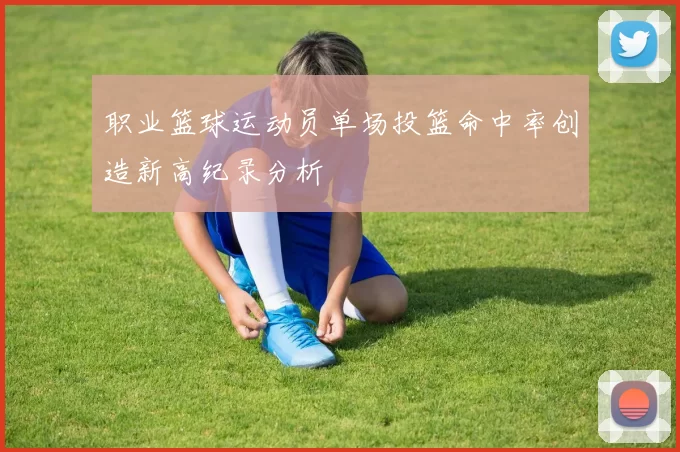 职业篮球运动员单场投篮命中率创造新高纪录分析