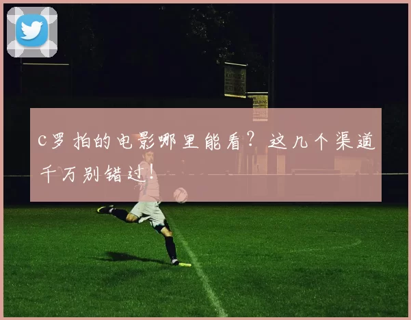 c罗拍的电影哪里能看?这几个渠道千万别错过!