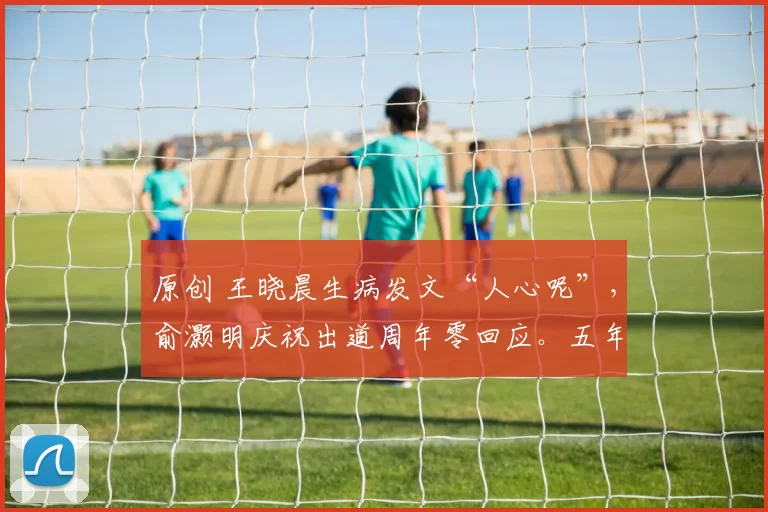 原创 王晓晨生病发文“人心呢”，俞灏明庆祝出道周年零回应。五年恋情再起风波，网友这次却集体倒戈