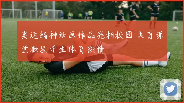 奥运精神绘画作品亮相校园 美育课堂激发学生体育热情