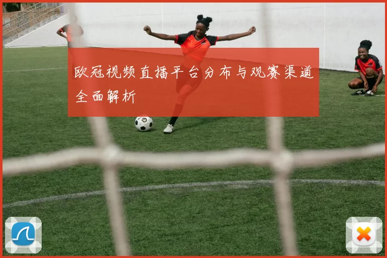 欧冠视频直播平台分布与观赛渠道全面解析